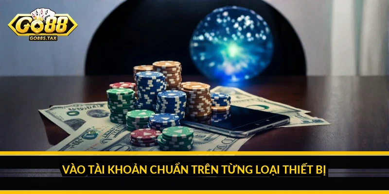Vào tài khoản chuẩn trên từng loại thiết bị
