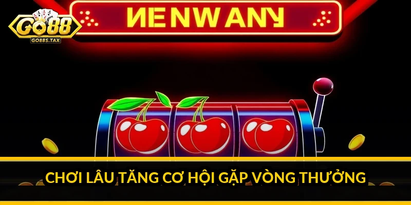 Chơi lâu tăng cơ hội gặp vòng thưởng